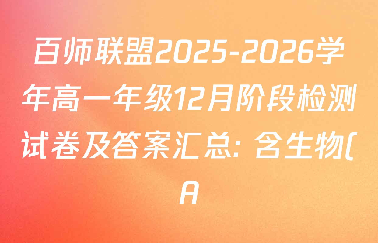 百师联盟2025-2026学年高一年级12月阶段检测试卷及答案汇总: 含生物(A) 语文 数学试卷解析 百师联盟2025-2026学年高一年级12月阶段检测试卷及答案汇总: 含生物(A) 语文 数学试卷解析